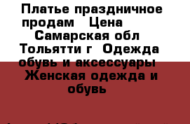 Платье праздничное продам › Цена ­ 400 - Самарская обл., Тольятти г. Одежда, обувь и аксессуары » Женская одежда и обувь   